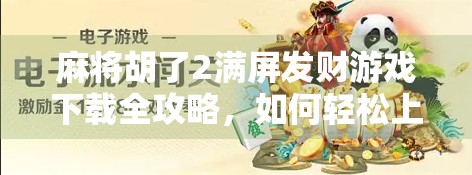 麻将胡了2满屏发财游戏下载全攻略,如何轻松上手、赢钱不翻车?