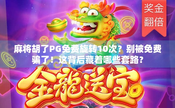 麻将胡了PG免费旋转10次?别被免费骗了!这背后藏着哪些套路?