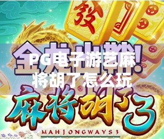 PG电子游艺麻将胡了怎么玩?新手必看!从入门到精通全攻略!