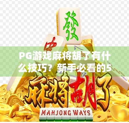 PG游戏麻将胡了有什么技巧?新手必看的5大制胜秘诀,轻松上分不踩坑!