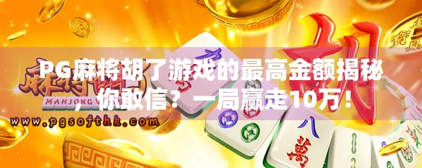 PG麻将胡了游戏的最高金额揭秘,你敢信?一局赢走10万!