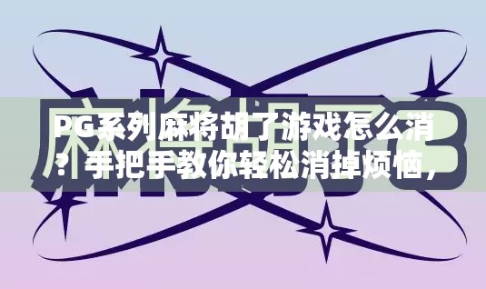PG系列麻将胡了游戏怎么消?手把手教你轻松消掉烦恼,畅玩不卡顿!