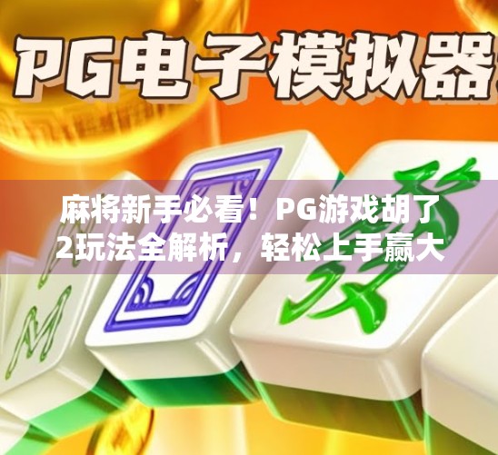 麻将新手必看!PG游戏胡了2玩法全解析,轻松上手赢大奖 麻将新手必看!PG游戏胡了2玩法全解析,轻松上手赢大奖