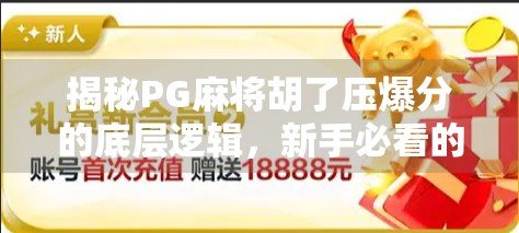 揭秘PG麻将胡了压爆分的底层逻辑,新手必看的稳赚不赔技巧大公开!