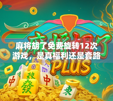 麻将胡了免费旋转12次游戏,是真福利还是套路陷阱?拆解背后的心理机制与玩家真相 麻将胡了免费旋转12次游戏,是真福利还是套路陷阱?拆解背后的心理机制与玩家真相