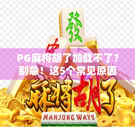PG麻将胡了加载不了?别急!这5个常见原因和解决方案帮你快速搞定!
