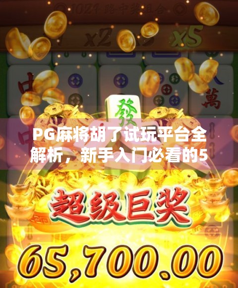 PG麻将胡了试玩平台全解析，新手入门必看的5大靠谱平台推荐！