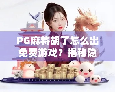 PG麻将胡了怎么出免费游戏？揭秘隐藏福利与合法获取方式！