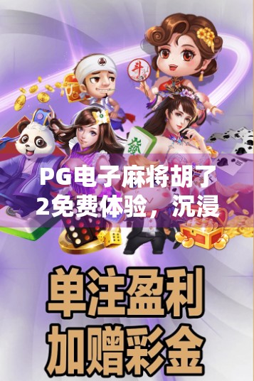 PG电子麻将胡了2免费体验，沉浸式娱乐新玩法，你真的试过吗？