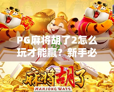 PG麻将胡了2怎么玩才能赢?新手必看的制胜秘籍与进阶技巧全解析! PG麻将胡了2怎么玩才能赢?新手必看的制胜秘籍与进阶技巧全解析!