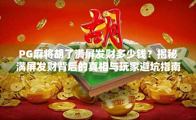 PG麻将胡了满屏发财多少钱？揭秘满屏发财背后的真相与玩家避坑指南！