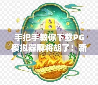 手把手教你下载PG模拟器麻将胡了!新手也能秒变牌技达人! 手把手教你下载PG模拟器麻将胡了!新手也能秒变牌技达人!