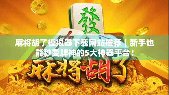 麻将胡了模拟器下载网站推荐｜新手也能秒变牌神的5大神器平台！