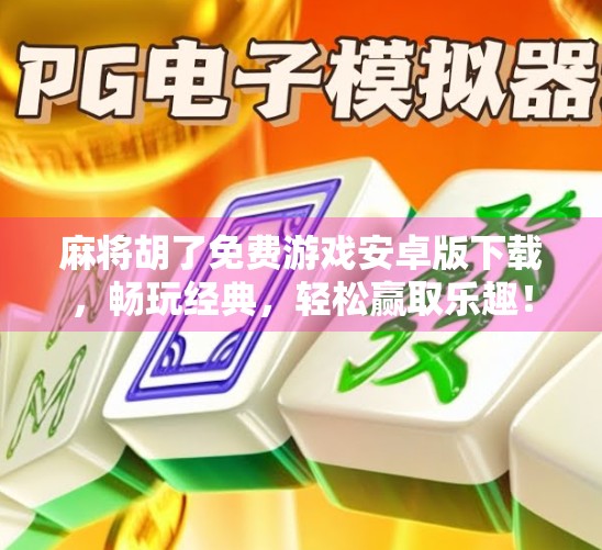 麻将胡了免费游戏安卓版下载,畅玩经典,轻松赢取乐趣! 麻将胡了免费游戏安卓版下载,畅玩经典,轻松赢取乐趣!