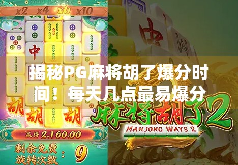 揭秘PG麻将胡了爆分时间!每天几点最易爆分?新手必看的黄金时段攻略! 揭秘PG麻将胡了爆分时间!每天几点最易爆分?新手必看的黄金时段攻略!