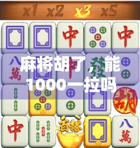 麻将胡了,能1000一拉吗?揭秘牌桌上那些你不知道的潜规则!