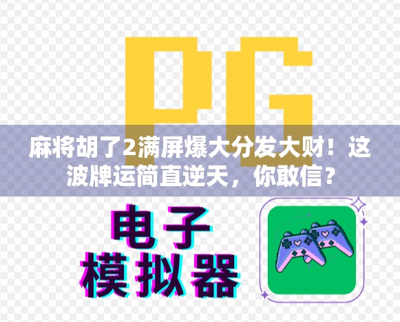 麻将胡了2满屏爆大分发大财!这波牌运简直逆天,你敢信?