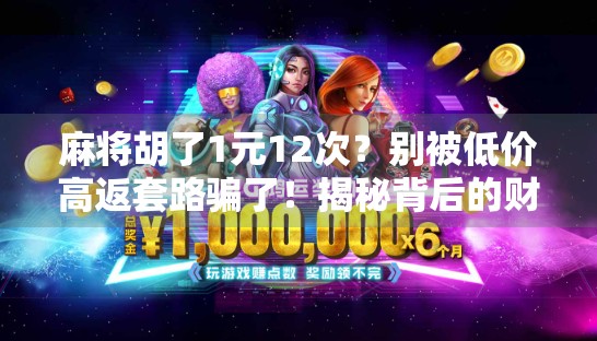 麻将胡了1元12次?别被低价高返套路骗了!揭秘背后的财富陷阱!