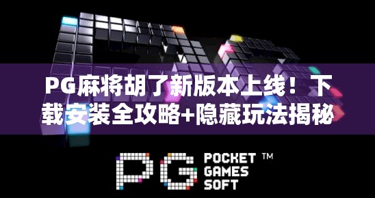 PG麻将胡了新版本上线!下载安装全攻略+隐藏玩法揭秘,新手老手都必看!