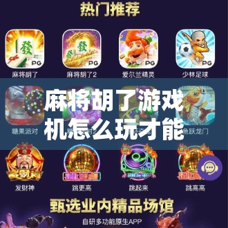 麻将胡了游戏机怎么玩才能赢？新手必看的7个实战技巧，轻松上分不踩坑！