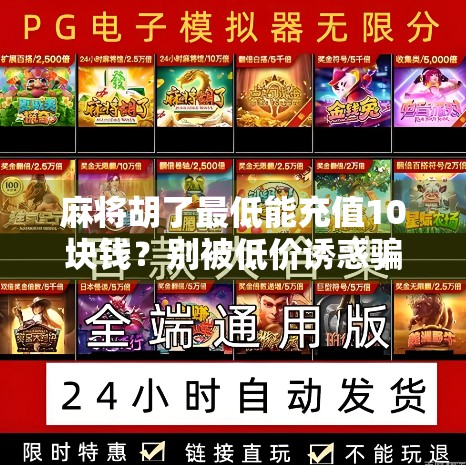麻将胡了最低能充值10块钱？别被低价诱惑骗了！新手必看避坑指南！