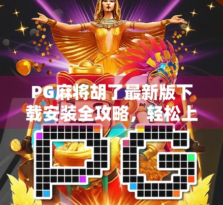 PG麻将胡了最新版下载安装全攻略,轻松上手,畅玩经典!