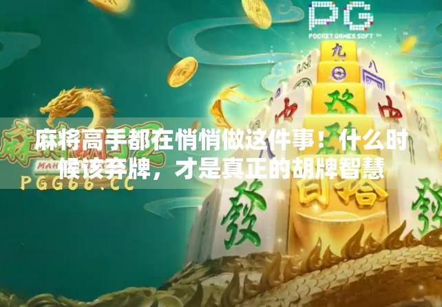 麻将高手都在悄悄做这件事!什么时候该弃牌,才是真正的胡牌智慧