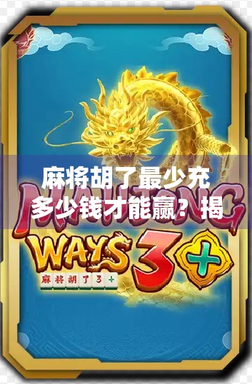 麻将胡了最少充多少钱才能赢?揭秘氪金玩家的真相与底层逻辑! 麻将胡了最少充多少钱才能赢?揭秘氪金玩家的真相与底层逻辑!