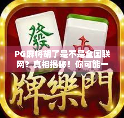 PG麻将胡了是不是全国联网?真相揭秘!你可能一直被误导了! PG麻将胡了是不是全国联网?真相揭秘!你可能一直被误导了!