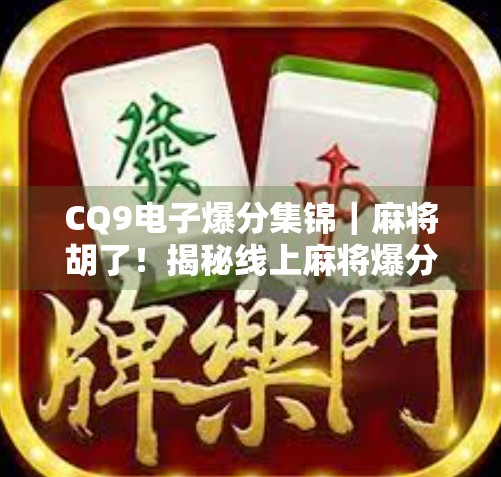 CQ9电子爆分集锦｜麻将胡了！揭秘线上麻将爆分背后的玄机与玩家真相