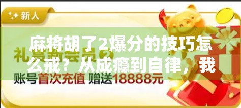 麻将胡了2爆分的技巧怎么戒？从成瘾到自律，我用3个月找回生活掌控感