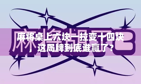 麻将桌上六块一拉变十四块,这局牌到底谁赢了? 麻将桌上六块一拉变十四块,这局牌到底谁赢了?