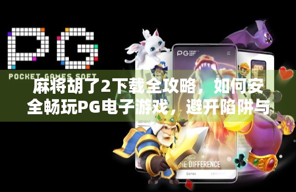 麻将胡了2下载全攻略，如何安全畅玩PG电子游戏，避开陷阱与骗局？