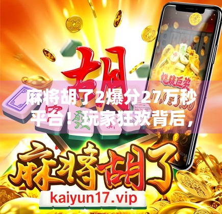 麻将胡了2爆分27万秒平台！玩家狂欢背后，是赌还是娱？