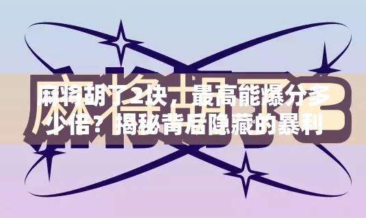 麻将胡了2块，最高能爆分多少倍？揭秘背后隐藏的暴利逻辑！