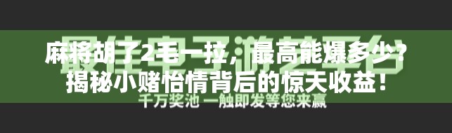 麻将胡了2毛一拉,最高能爆多少?揭秘小赌怡情背后的惊天收益! 麻将胡了2毛一拉,最高能爆多少?揭秘小赌怡情背后的惊天收益!