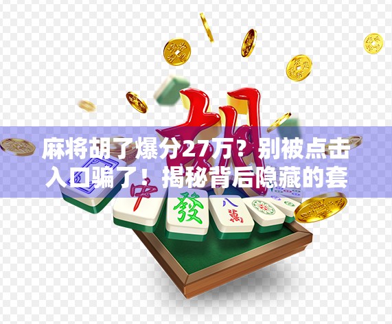 麻将胡了爆分27万?别被点击入口骗了!揭秘背后隐藏的套路与防坑指南