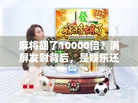 麻将胡了10000倍？满屏发财背后，是娱乐还是陷阱？