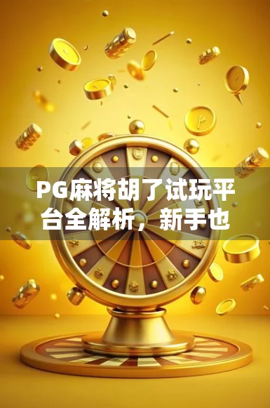 PG麻将胡了试玩平台全解析,新手也能快速上手的娱乐新选择! PG麻将胡了试玩平台全解析,新手也能快速上手的娱乐新选择!