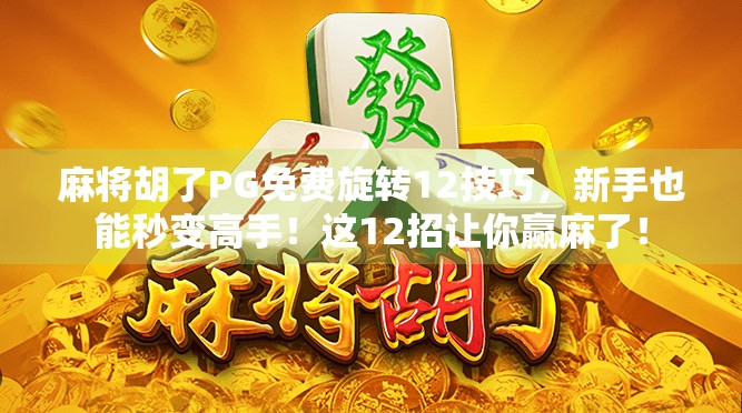 麻将胡了PG免费旋转12技巧，新手也能秒变高手！这12招让你赢麻了！