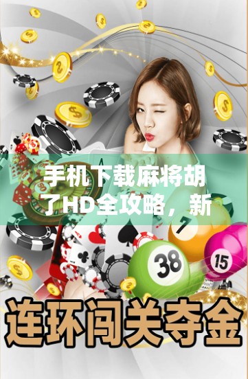 手机下载麻将胡了HD全攻略，新手也能轻松上手，附避坑指南！