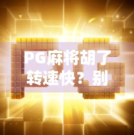 PG麻将胡了转速快?别慌!这可能是你没搞懂的隐藏机制! PG麻将胡了转速快?别慌!这可能是你没搞懂的隐藏机制!