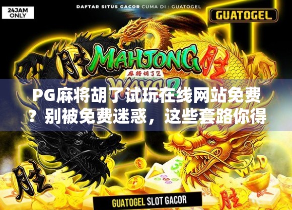 PG麻将胡了试玩在线网站免费？别被免费迷惑，这些套路你得知道！