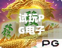 试玩PG电子游戏模拟麻将胡了，沉浸式体验，还是数字时代的牌桌陷阱？