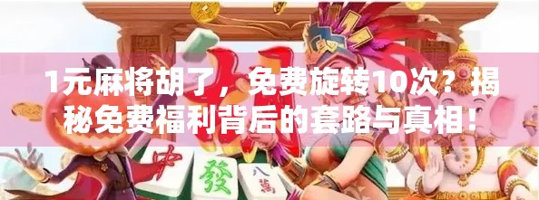 1元麻将胡了,免费旋转10次?揭秘免费福利背后的套路与真相! 1元麻将胡了,免费旋转10次?揭秘免费福利背后的套路与真相!