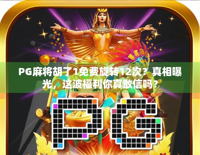 PG麻将胡了1免费旋转12次？真相曝光，这波福利你真敢信吗？