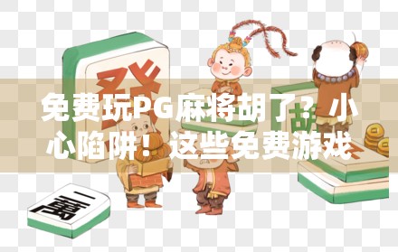 免费玩PG麻将胡了？小心陷阱！这些免费游戏网站藏着你想不到的风险！