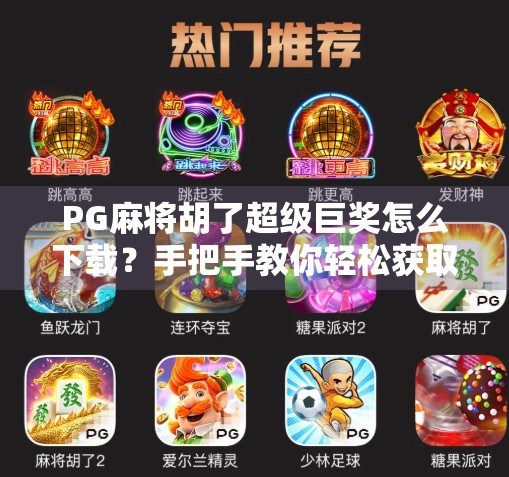 PG麻将胡了超级巨奖怎么下载？手把手教你轻松获取，赢大奖不迷路！