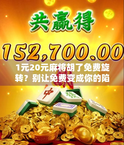 1元20元麻将胡了免费旋转？别让免费变成你的陷阱！