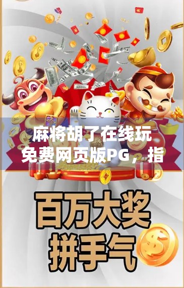 麻将胡了在线玩免费网页版PG，指尖上的国粹娱乐，轻松上手不花钱！